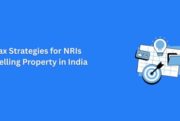 Tax Strategies for NRIs Selling Property in India | Save TDS & Capital Gains