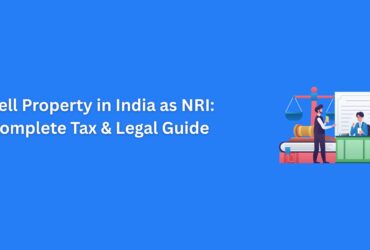 Complete Guide for NRIs on Selling Property in India: Key Tax, and Remittance Steps