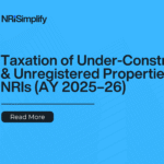 Taxation rules for NRIs on under-construction and unregistered properties in India AY 2025–26